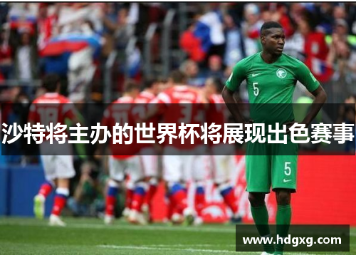 沙特将主办的世界杯将展现出色赛事